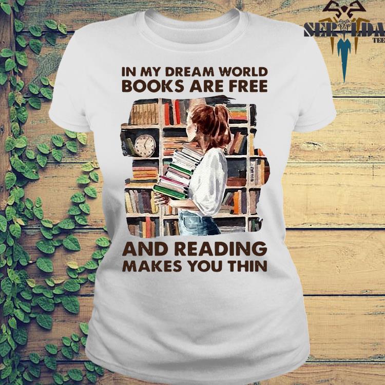 Girl In My Dream World Books Are Free And Reading Makes You Thin Shirt Hoodie Sweater Long Sleeve And Tank Top