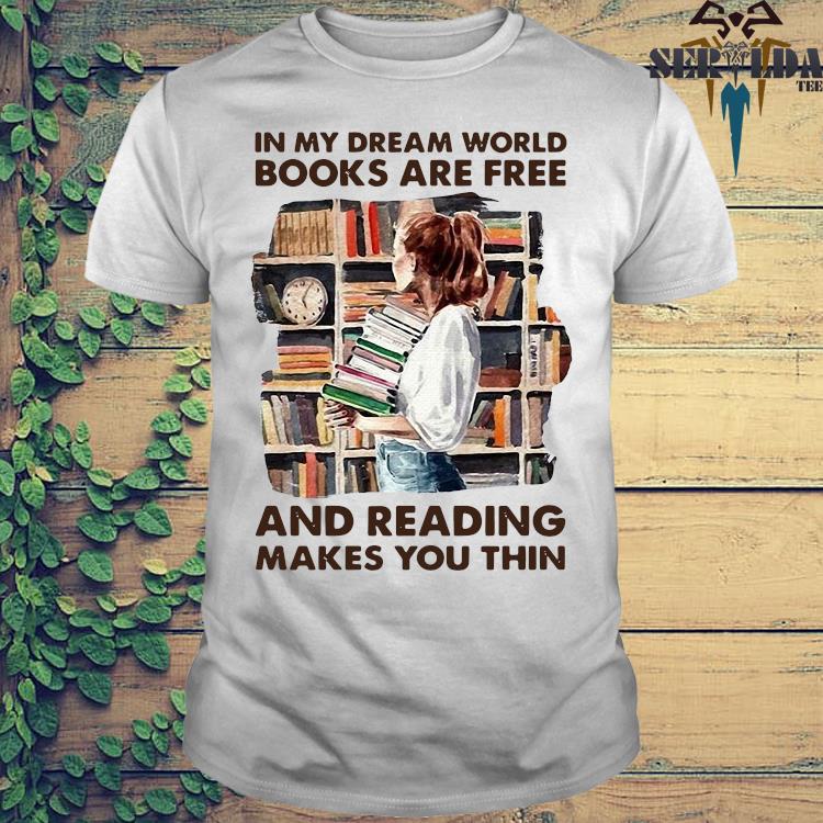 Girl In My Dream World Books Are Free And Reading Makes You Thin Shirt Hoodie Sweater Long Sleeve And Tank Top
