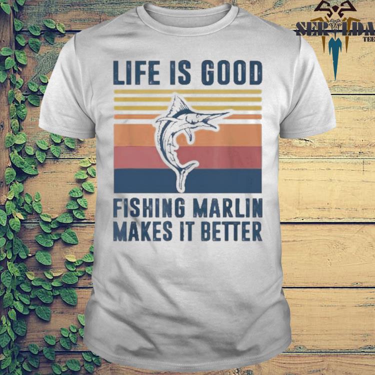 Life is good fishing marlin makes it better vintage shirt, hoodie, sweater,  long sleeve and tank top