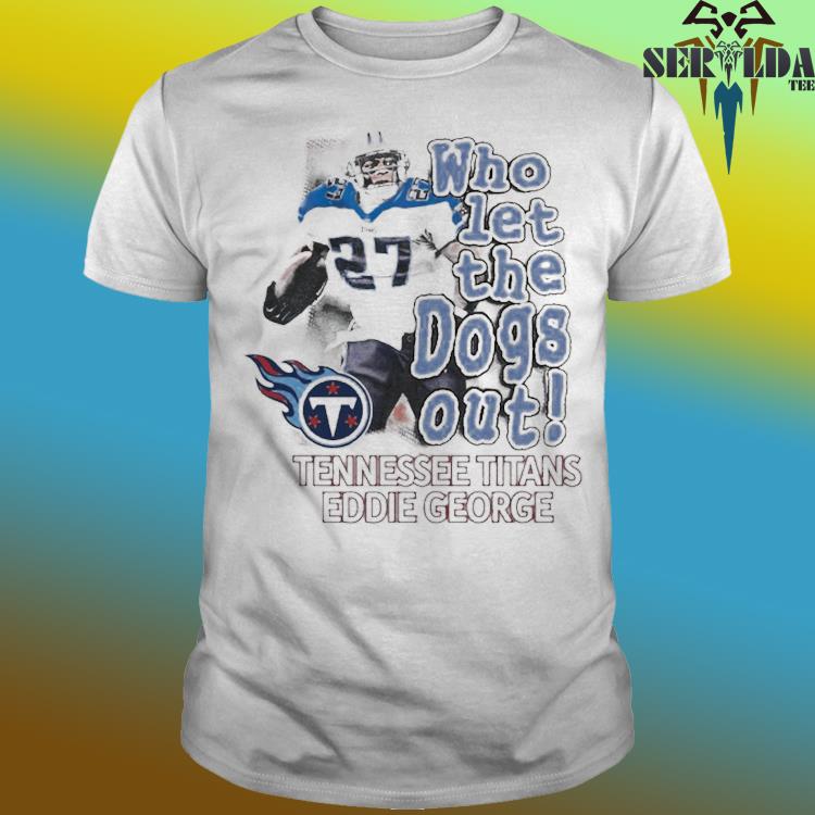 Who Let The Dogs Out Tennessee Titans Eddie George 2022 T-shirt