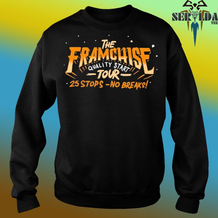 The Franchise quality start tour 25 stops no breaks shirt, hoodie, sweater,  long sleeve and tank top