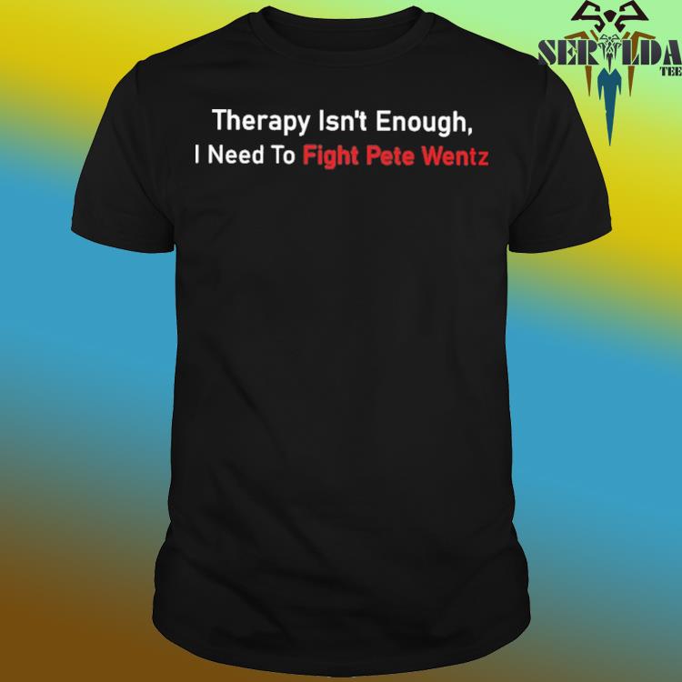 Official Therapy isn't enough i need to fight pete wentz shirt, hoodie,  sweater, long sleeve and tank top