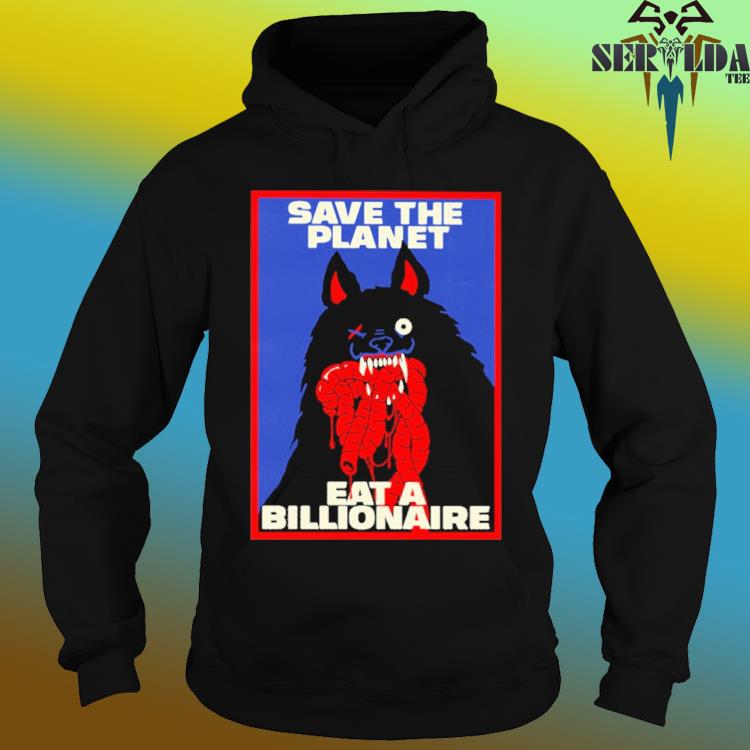 Top save the planet eat a billionaire shirt, hoodie, sweater, long sleeve  and tank top