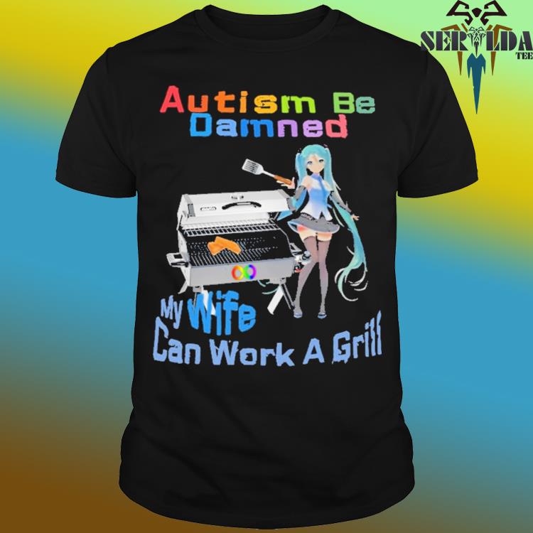 Official Autism be damned my wife can work a grill shirt