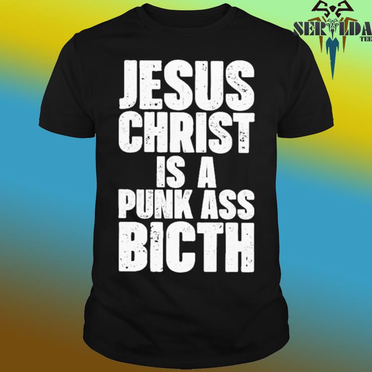 Official Esus christ is a punk ass bitch shirt