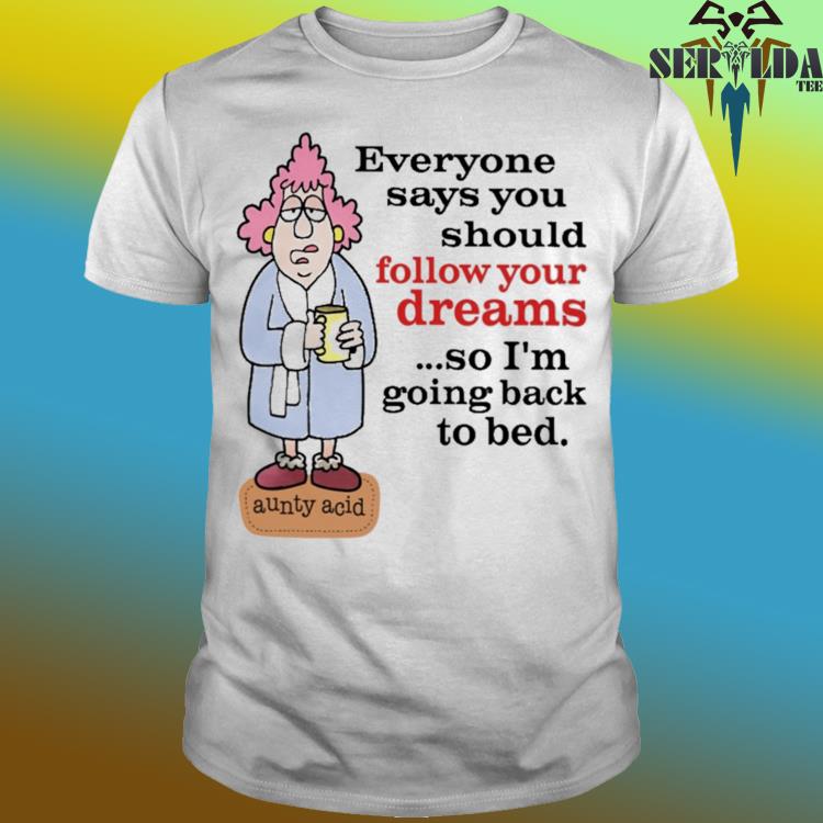 Official Everyone says you should follow your dreams shirt