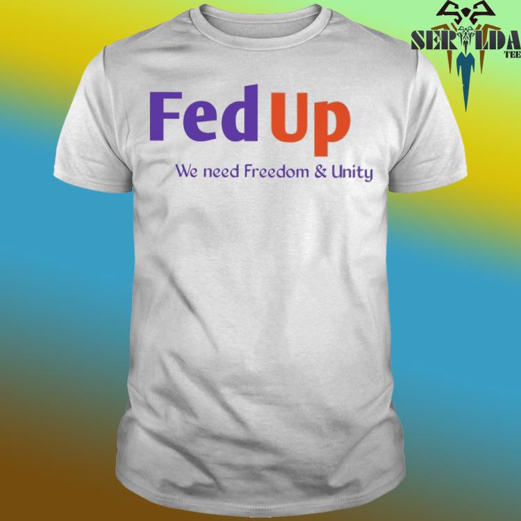 Official Fed up we need freedom & unity shirt