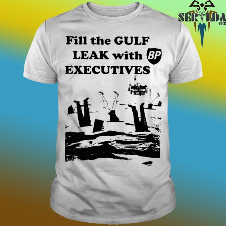 Official Fill the gulf leak with executives shirt