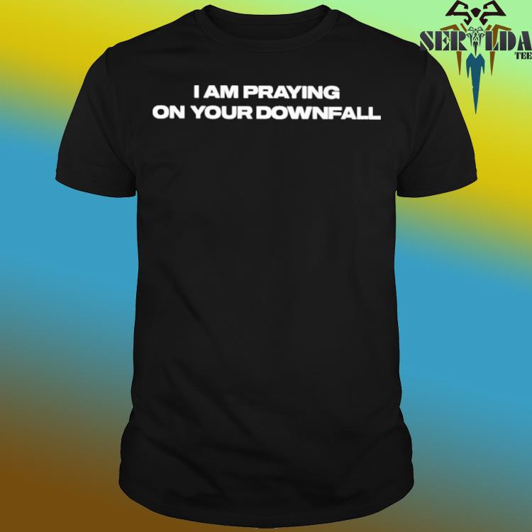Official I am praying on your downfall shirt