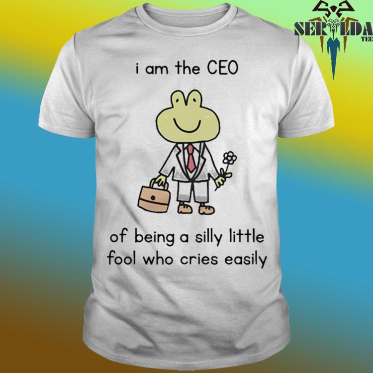 Official I am the ceo of being a silly little fool who cries easily shirt