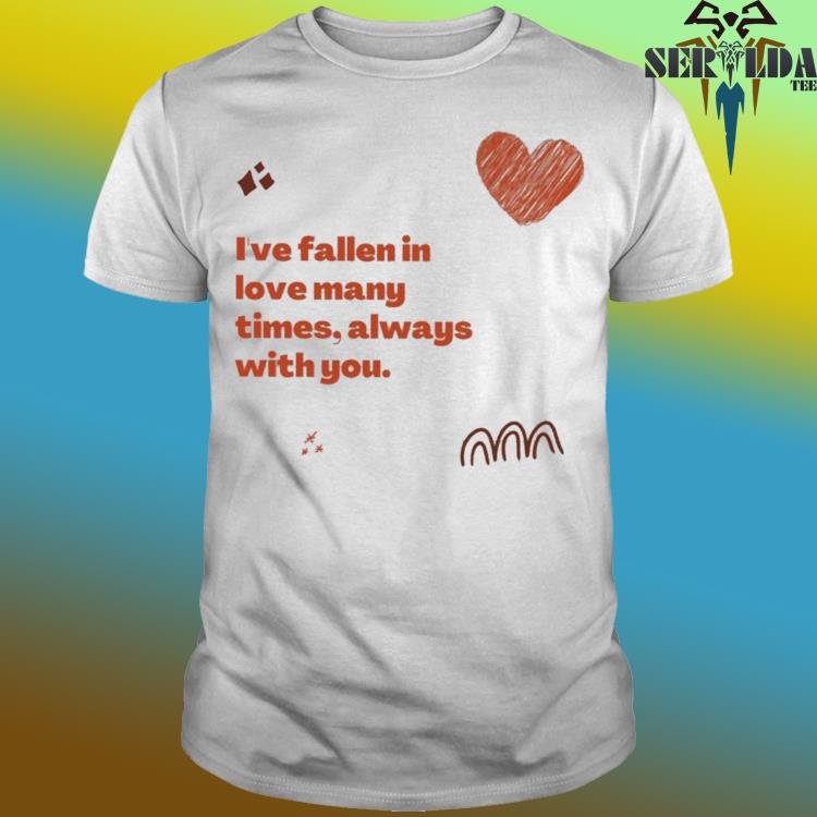 Official I've fallen in love many times always with you shirt