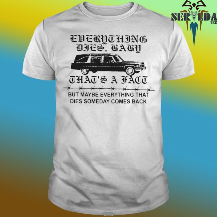 Official Low level everything dies baby that's a fact but maybe everything that dies someday comes back shirt