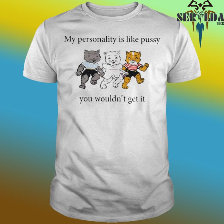Official My personality is like pussy you wouldn’t get it shirt