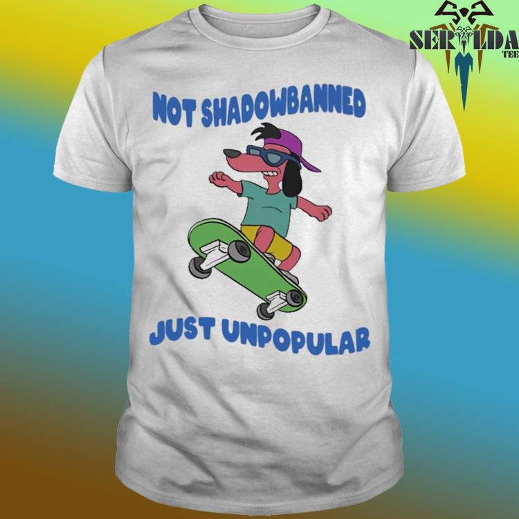 Official Not shadowbanned just unpopular shirt