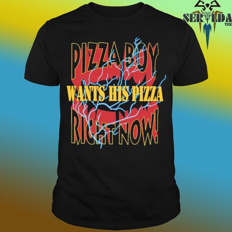 Official Pizza boy want his pizza right now shirt