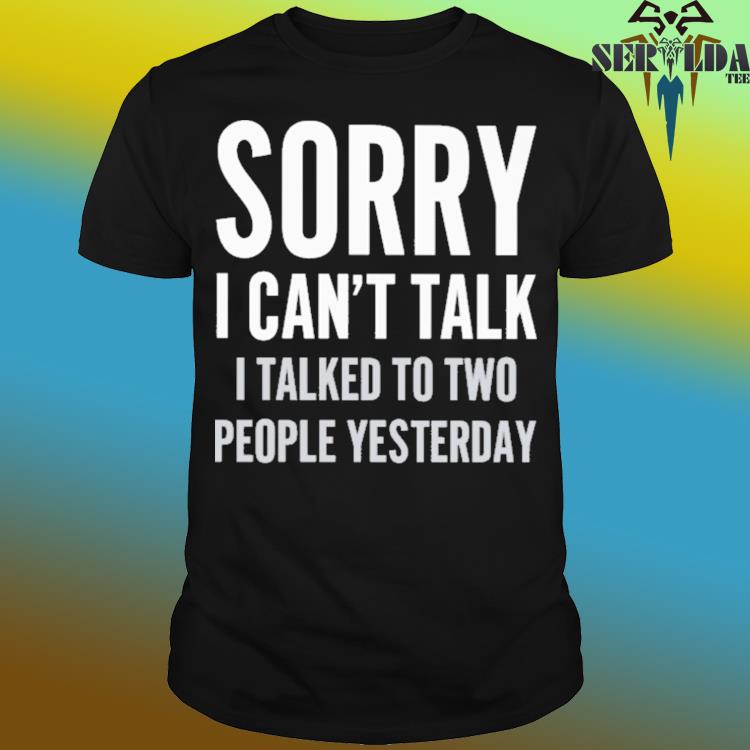 Official Sorry i can't talk i talked to two people yesterday shirt