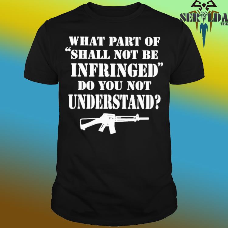 Official What part of shall not be infringed don't you understand shirt