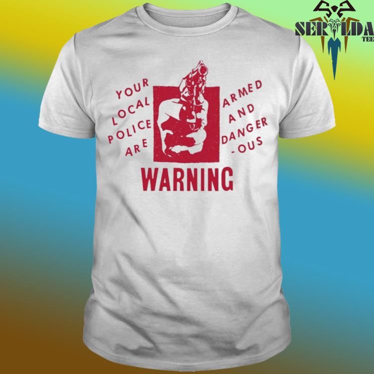 Official Your local police are armed and dangerous warning shirt