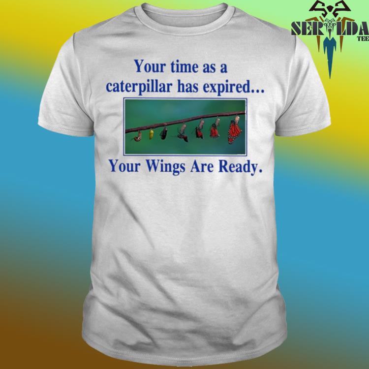 Official Your time as a caterpillar has expired your wings are ready shirt