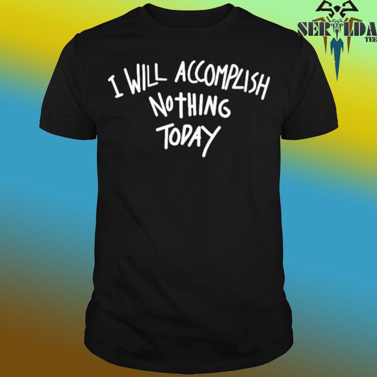 Official I will accomplish nothing today shirt