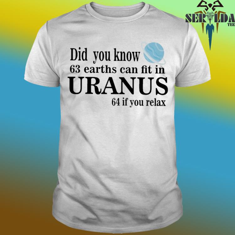 Official Did you know 63 earths can fit in uranus 64 if you relax shirt