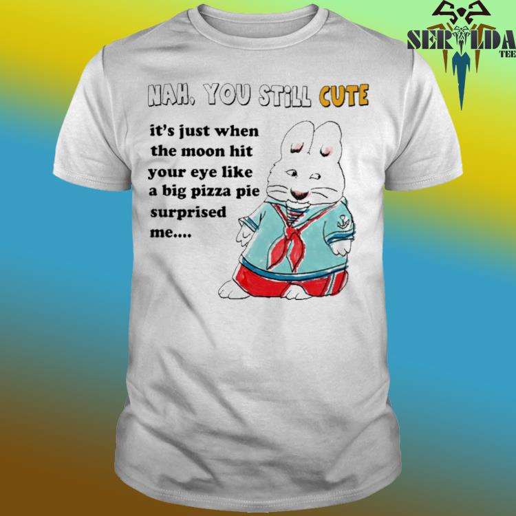 Official Nah you still cute it's just when the moon hit your eye like big pizza pie surprised me shirt