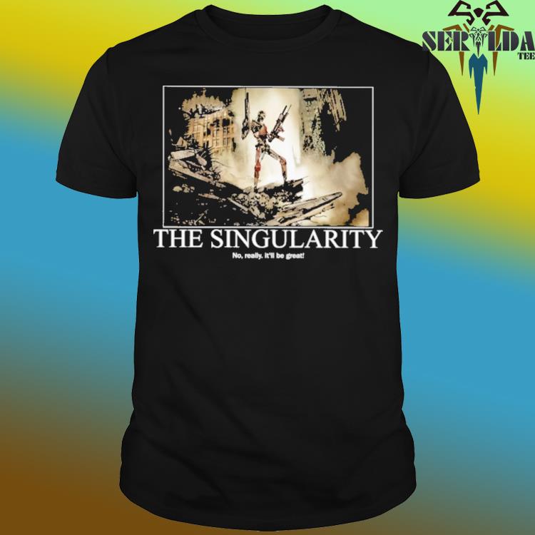 Official The singularity no really it'll be great shirt