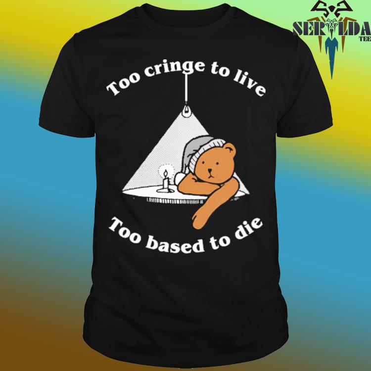 Official Too cringe to live too based to die shirt