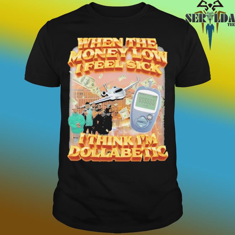 Official When the money low i feel sick i think i'm dollabetic shirt