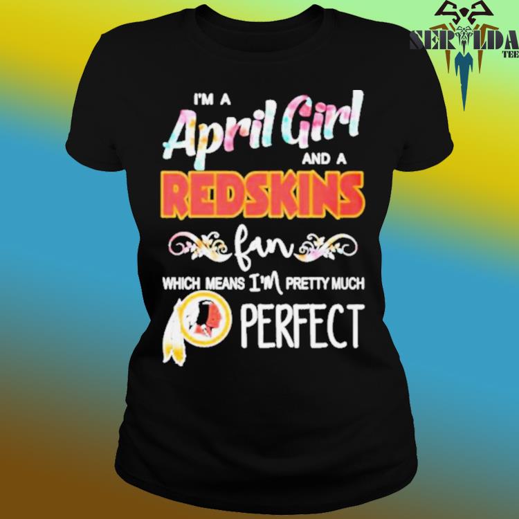 Official Im a april girl and a washington redskins fan which means im  pretty much perfect shirt, hoodie, sweater, long sleeve and tank top