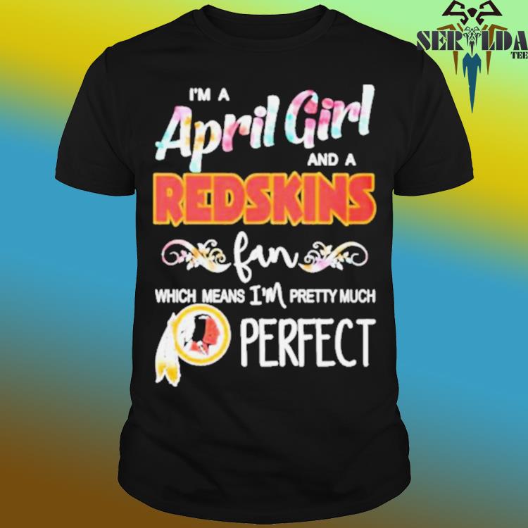 Im A May Girl And A Washington Redskins Fan Which Means Im Pretty Much  Perfect Shirt - Shibtee Clothing