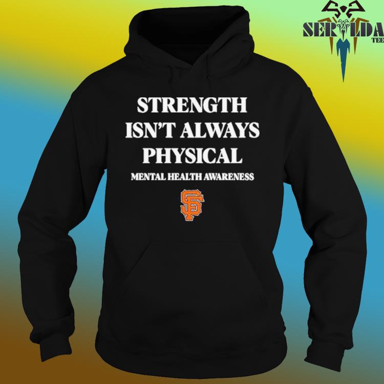 San Francisco Giants strength isn't always physical mentalhealth awareness  shirt, hoodie, sweater and v-neck t-shirt