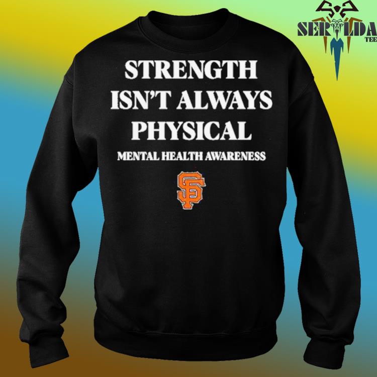 San Francisco Giants Strength Isn't Always Physical Mental Health Awareness  Shirt