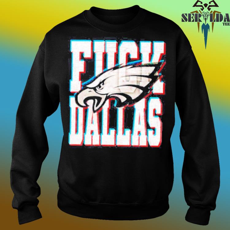 Fuck Dallas Philadelphia Eagles shirt, hoodie, sweater, long