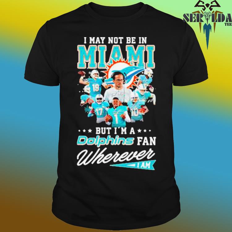 I may not be in Miami but I'm a Miami Dolphins fan wherever I am 2023  shirt, hoodie, sweater, long sleeve and tank top