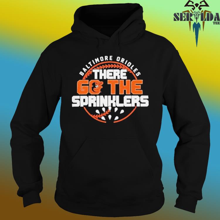 Turn On The Sprinklers Baltimore Orioles T-shirt, hoodie, sweater