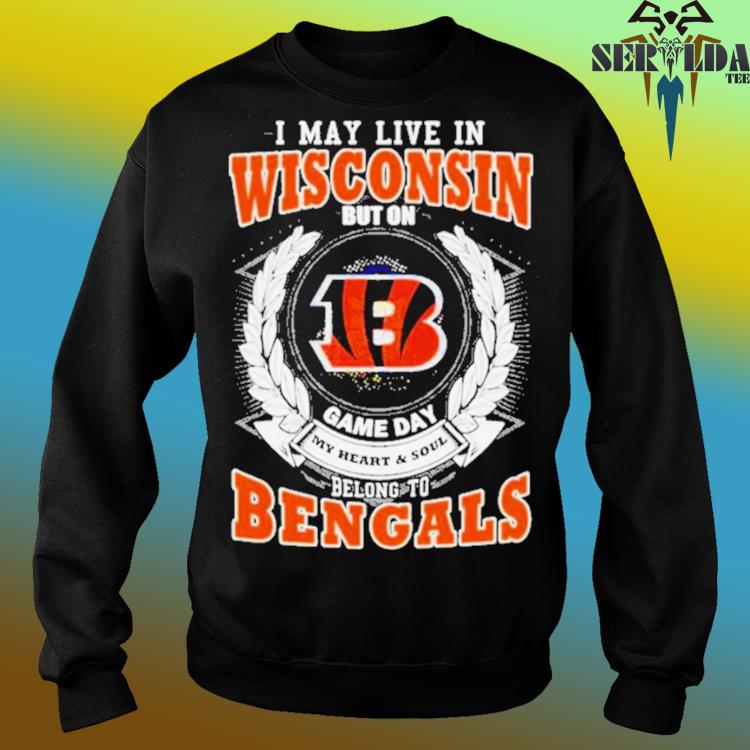 Official I may live in Wisconsin but on game day my heart and soul belong  to cincinnatI bengals 2023 T-shirt, hoodie, tank top, sweater and long  sleeve t-shirt