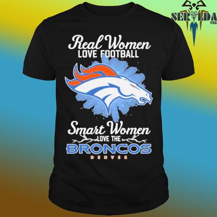 Real women love football smart women love the broncos shirt, hoodie,  sweater, long sleeve and tank top