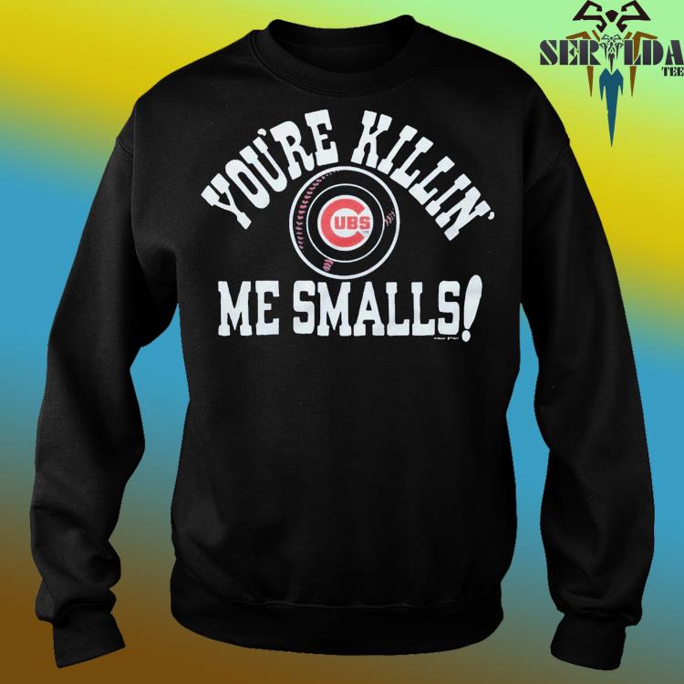 Official chicago Cubs You're Killin' Me Smalls Shirt, hoodie