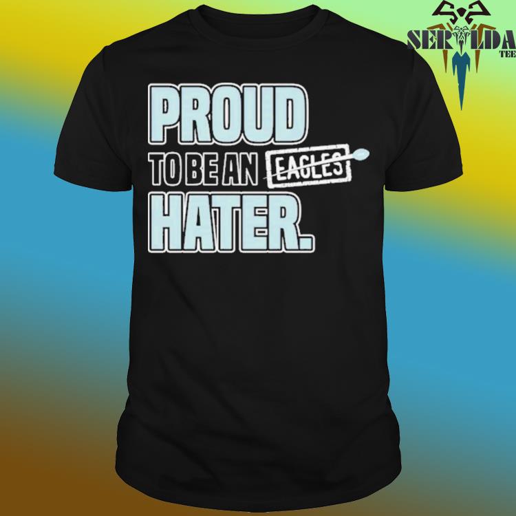 Philadelphia Eagles Proud To Be An Eagles Hater Shirt, hoodie