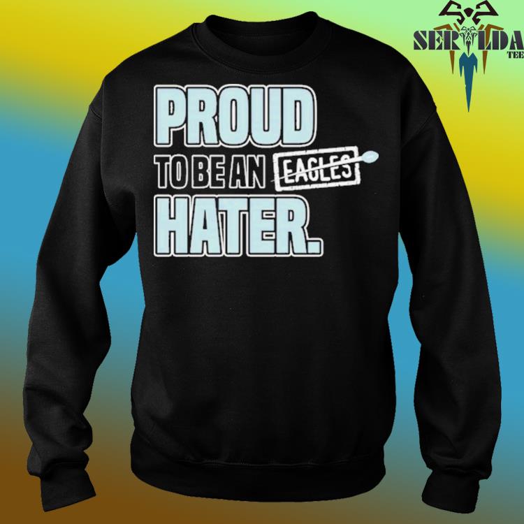 Nice dallas Cowboys Proud to be an Eagles hater shirt, hoodie, sweater,  long sleeve and tank top