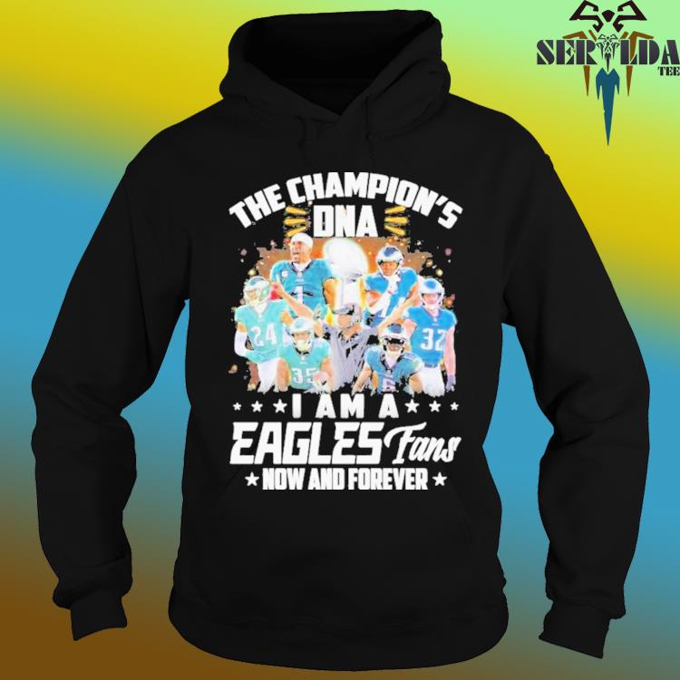 The champions DNA I am a philadelphia eagles fan now and forever shirt,  hoodie, sweater, long sleeve and tank top