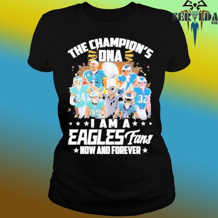 The champions DNA I am a philadelphia eagles fan now and forever shirt,  hoodie, sweater, long sleeve and tank top