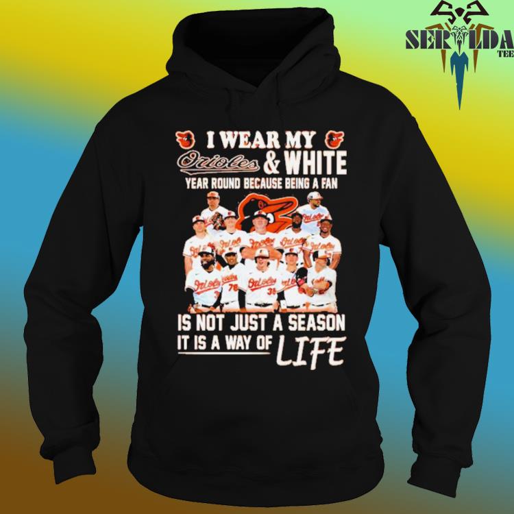 Official I Wear My Orioles And White Year Round Because Being A