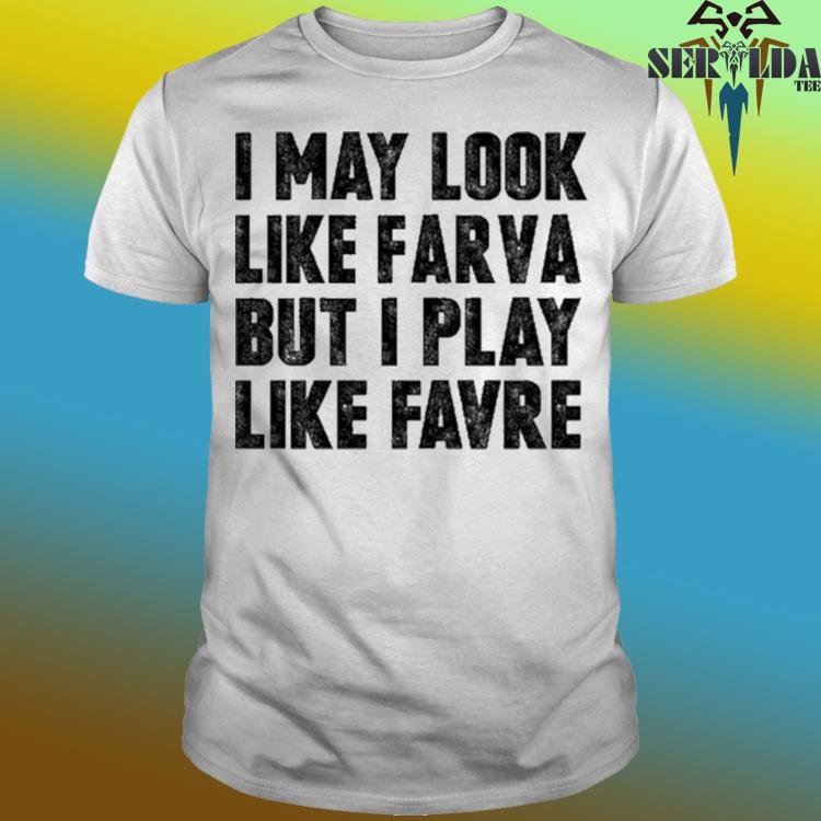 I May Look Like Farva But I Play Like Favre Shirt, hoodie, sweater, long  sleeve and tank top