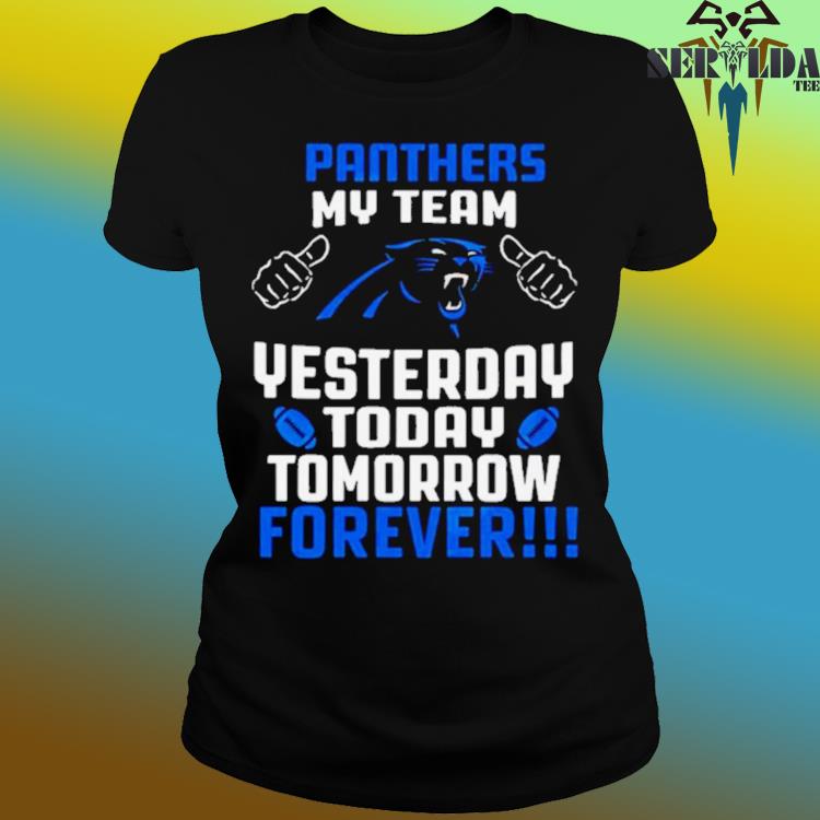 Official Carolina panthers my team yesterday today tomorrow forever 2023 T- shirt, hoodie, tank top, sweater and long sleeve t-shirt