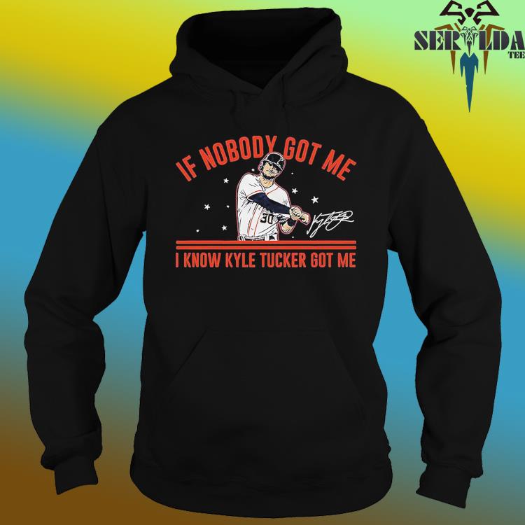 Kyle Tucker Houston Astros if nobody got me shirt, hoodie, sweater, long  sleeve and tank top