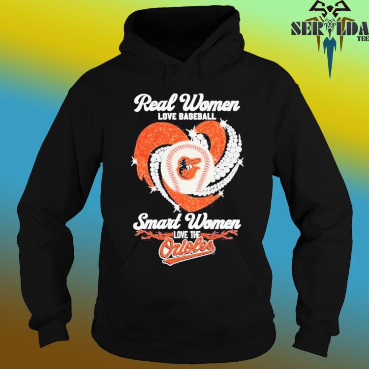 Official baltimore Orioles Real Women Love Baseball Smart Women Love The Baltimore  Orioles Shirt, hoodie, sweater, long sleeve and tank top