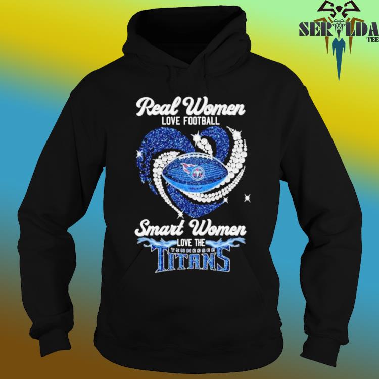 Real Women Love Football Smart Women Love The Tennessee Titans 2023 shirt,  hoodie, sweater, long sleeve and tank top