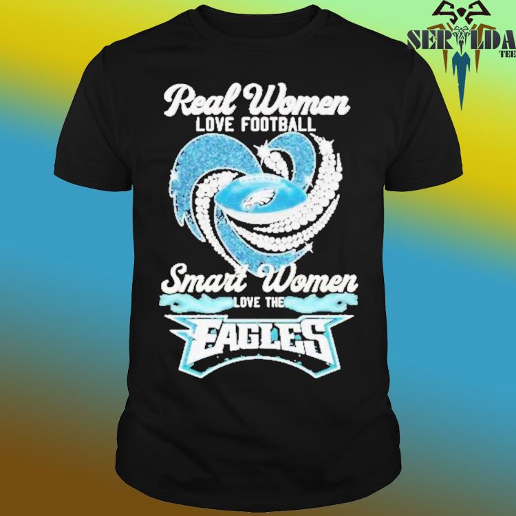 Get Real women love football smart women love the eagles shirt For